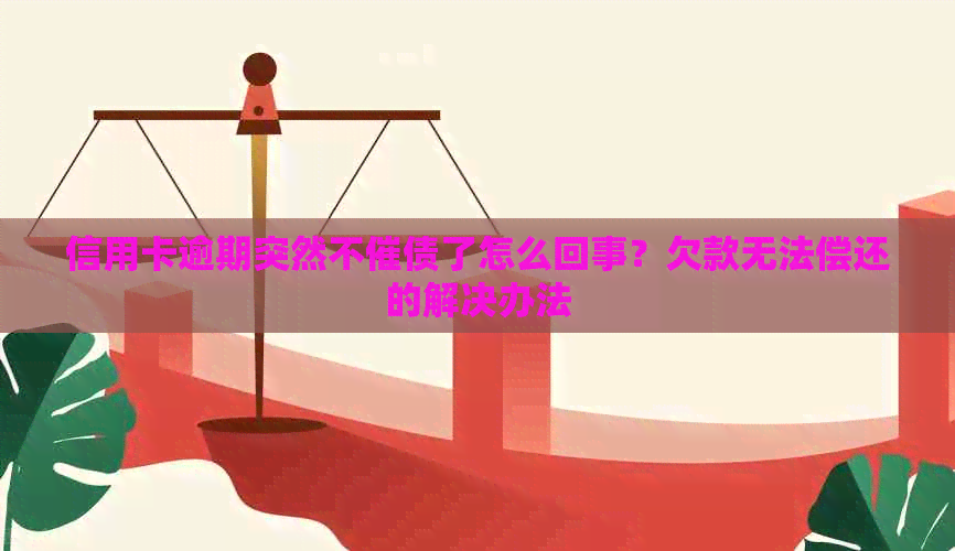 信用卡逾期突然不催债了怎么回事？欠款无法偿还的解决办法