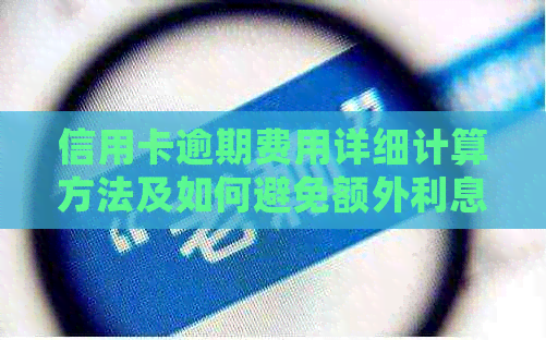 信用卡逾期费用详细计算方法及如何避免额外利息和罚款