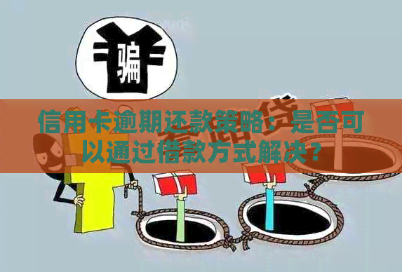 信用卡逾期还款策略：是否可以通过借款方式解决？