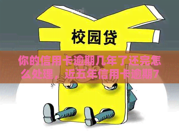 你的信用卡逾期几年了还完怎么处理，近五年信用卡逾期7次无90天。