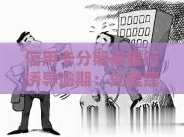 信用卡分期被银行诱导逾期：处理建议与影响分析