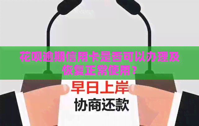 花呗逾期信用卡是否可以办理及恢复正常使用？