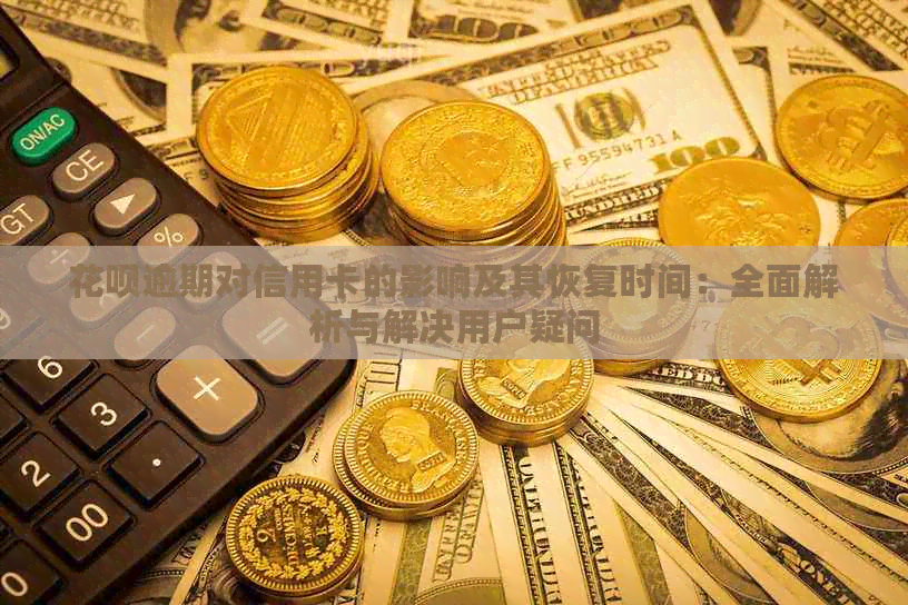 花呗逾期对信用卡的影响及其恢复时间：全面解析与解决用户疑问
