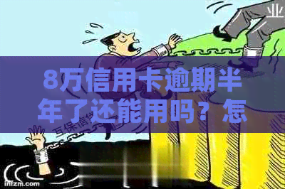 8万信用卡逾期半年了还能用吗？怎么办？