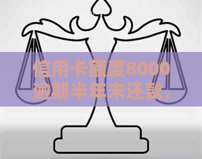 信用卡额度8000逾期半年未还款，如何解决信用问题？