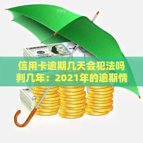 信用卡逾期几天会犯法吗判几年：2021年的逾期情况解析