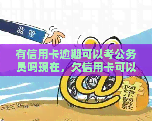 有信用卡逾期可以考公务员吗现在，欠信用卡可以考事业单位吗？