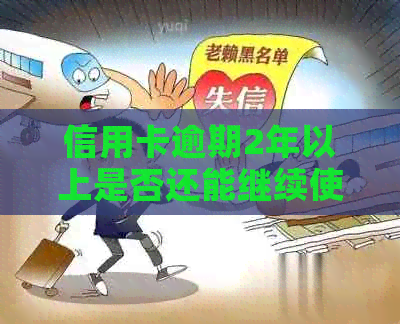 信用卡逾期2年以上是否还能继续使用？