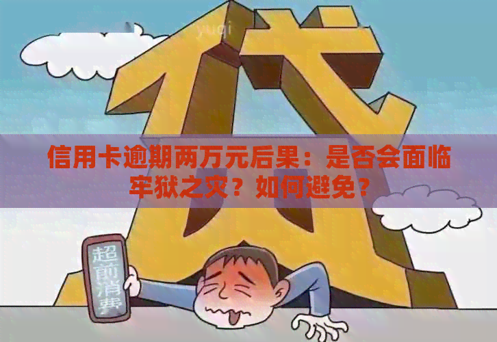 信用卡逾期两万元后果：是否会面临牢狱之灾？如何避免？