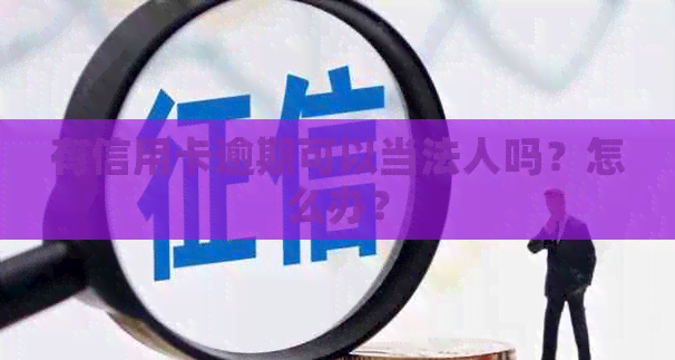 有信用卡逾期可以当法人吗？怎么办？
