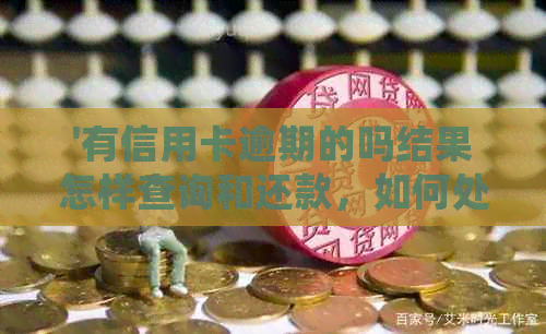'有信用卡逾期的吗结果怎样查询和还款，如何处理逾期记录以及是否影响贷款'