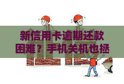 新信用卡逾期还款困难？手机关机也拯救不了你！