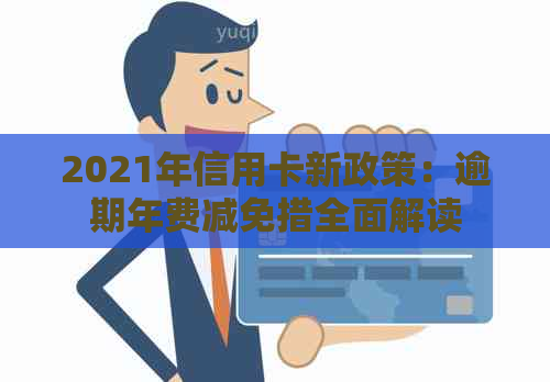 2021年信用卡新政策：逾期年费减免措全面解读