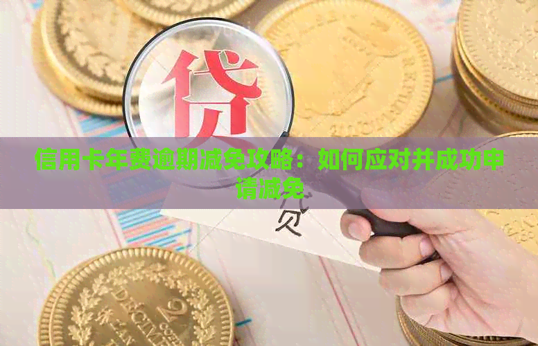 信用卡年费逾期减免攻略：如何应对并成功申请减免