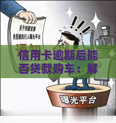 信用卡逾期后能否贷款购车：解答、影响与建议