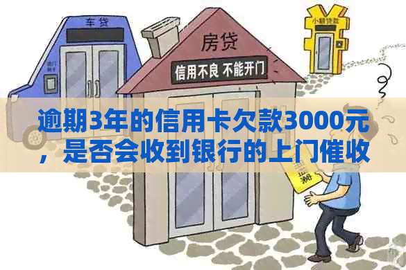 逾期3年的信用卡欠款3000元，是否会收到银行的上门？