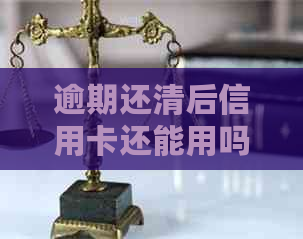 逾期还清后信用卡还能用吗？如何处理？