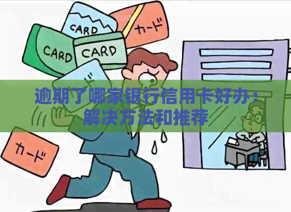 逾期了哪家银行信用卡好办：解决方法和推荐