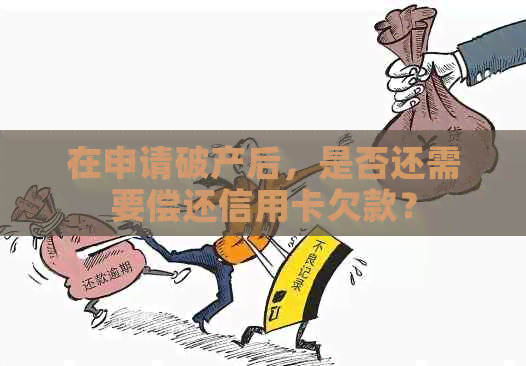 在申请破产后，是否还需要偿还信用卡欠款？
