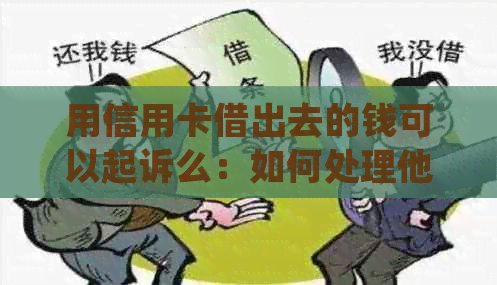 用信用卡借出去的钱可以起诉么：如何处理他人借用信用卡产生的债务问题？