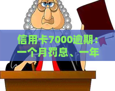 信用卡7000逾期：一个月罚息、一年处理方式、起诉时间及三年后的解决策略