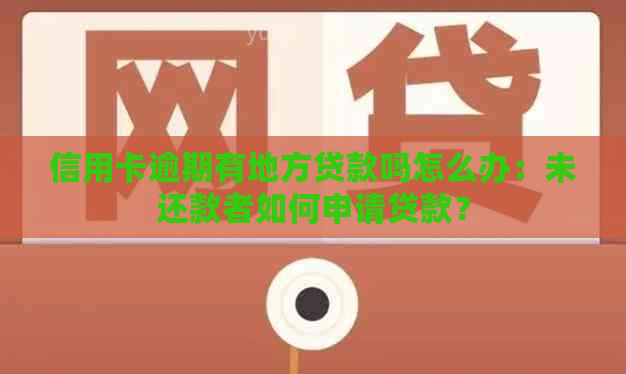 信用卡逾期有地方贷款吗怎么办：未还款者如何申请贷款？