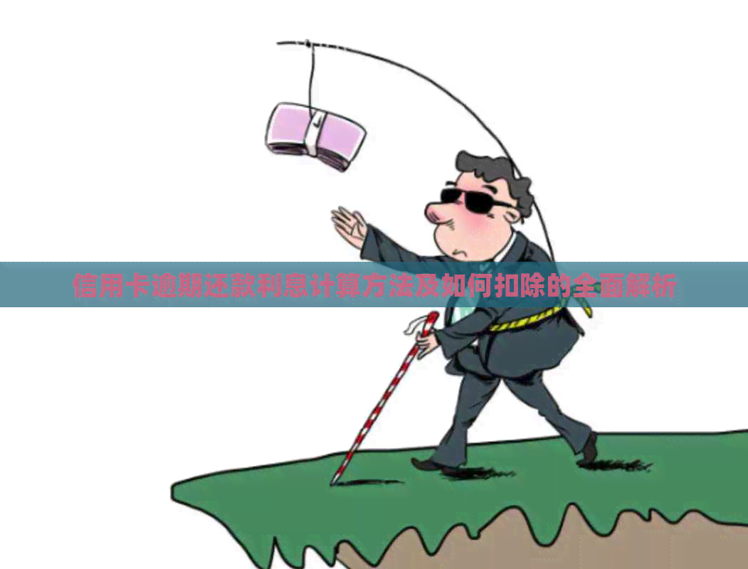 信用卡逾期还款利息计算方法及如何扣除的全面解析
