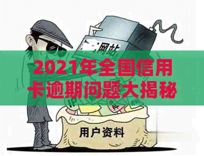 2021年全国信用卡逾期问题大揭秘：如何应对、解决方法和影响分析