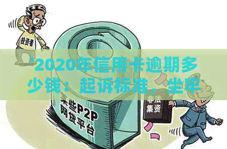 '2020年信用卡逾期多少钱：起诉标准，坐牢情况，及2021年数据'
