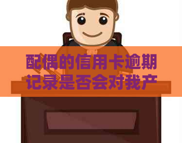 配偶的信用卡逾期记录是否会对我产生影响？