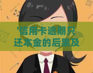 '信用卡逾期只还本金的后果及处理方法'