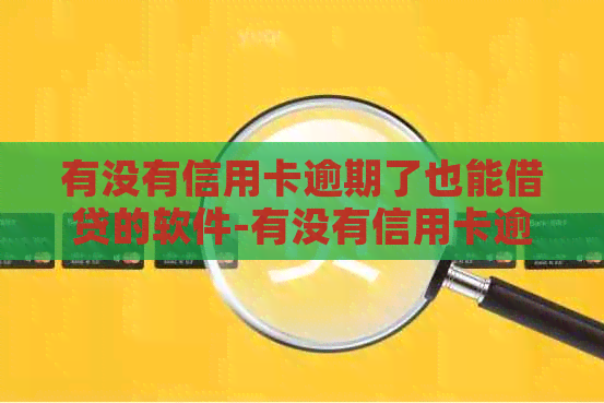 有没有信用卡逾期了也能借贷的软件-有没有信用卡逾期了也能借贷的软件啊