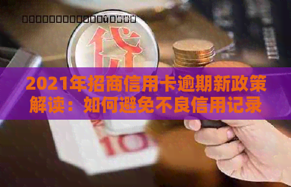 2021年招商信用卡逾期新政策解读：如何避免不良信用记录？