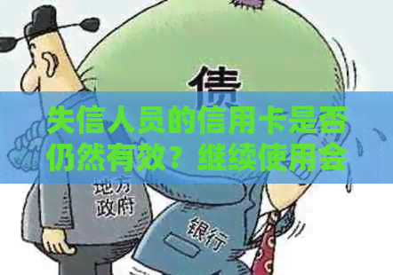 失信人员的信用卡是否仍然有效？继续使用会有什么后果？如何处理？
