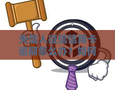 失信人信用卡逾期怎么办？如何处理？