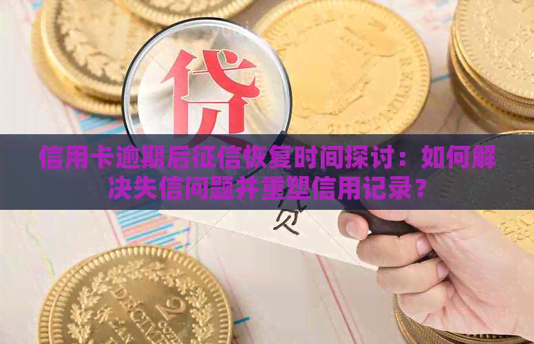 信用卡逾期后恢复时间探讨：如何解决失信问题并重塑信用记录？
