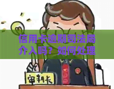 信用卡逾期司法局介入吗？如何处理？