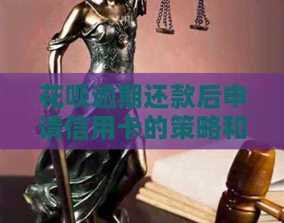 花呗逾期还款后申请信用卡的策略和影响：关键步骤与注意事项