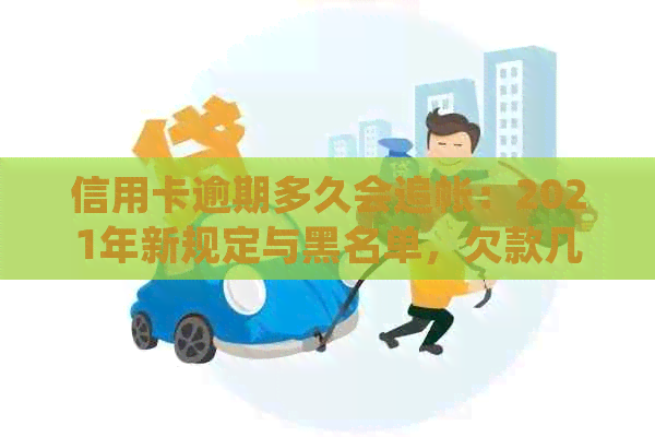 信用卡逾期多久会追帐：2021年新规定与黑名单，欠款几天会被起诉？