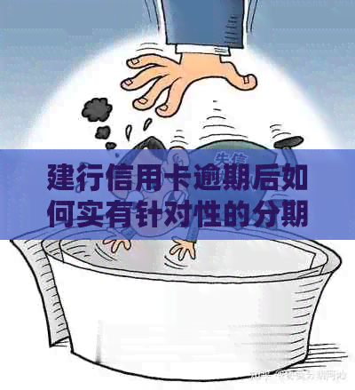 建行信用卡逾期后如何实有针对性的分期还款计划
