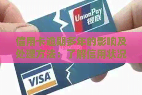 信用卡逾期多年的影响及处理方法：了解信用状况与避免进一步损失