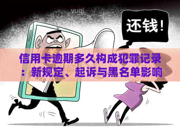 信用卡逾期多久构成犯罪记录：新规定、起诉与黑名单影响解析