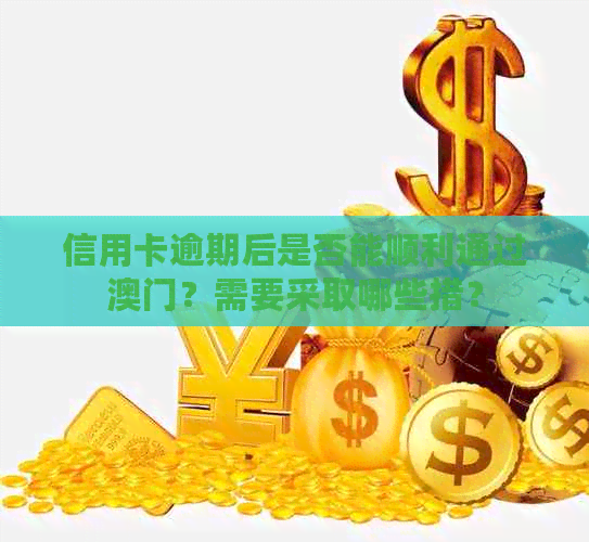 信用卡逾期后是否能顺利通过？需要采取哪些措？
