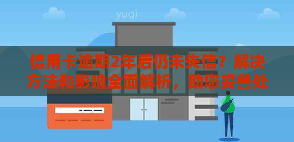 信用卡逾期2年后仍未失信？解决方法和影响全面解析，助您妥善处理！