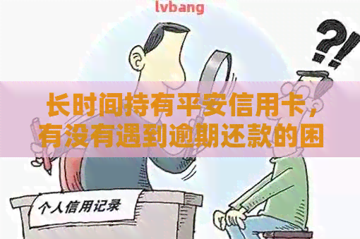 长时间持有平安信用卡，有没有遇到逾期还款的困扰？