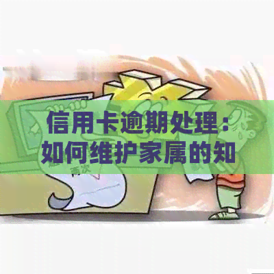 信用卡逾期处理：如何维护家属的知情权及其他相关问题解答