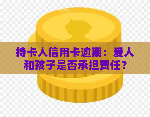 持卡人信用卡逾期：爱人和孩子是否承担责任？