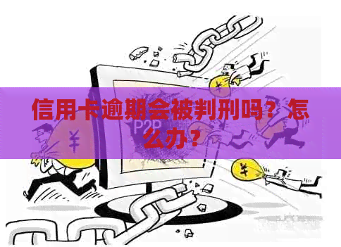 信用卡逾期会被判刑吗？怎么办？