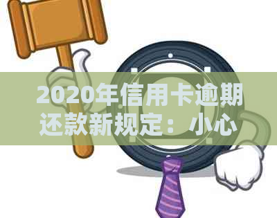 2020年信用卡逾期还款新规定：小心触犯法律！