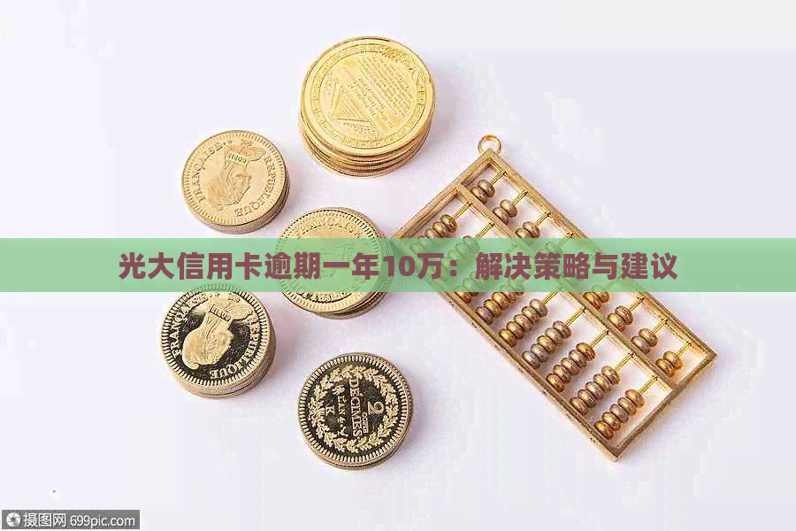 光大信用卡逾期一年10万：解决策略与建议